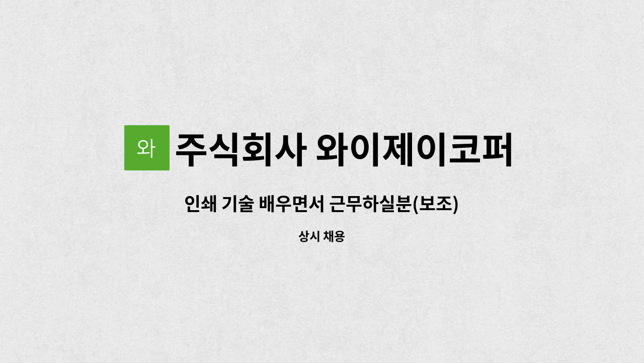 주식회사 와이제이코퍼레이션 : 인쇄 기술 배우면서 근무하실분(보조) 구합니다. | 더팀스 인쇄 기술 배우면서 근무하실분(보조) 구합니다. by... 