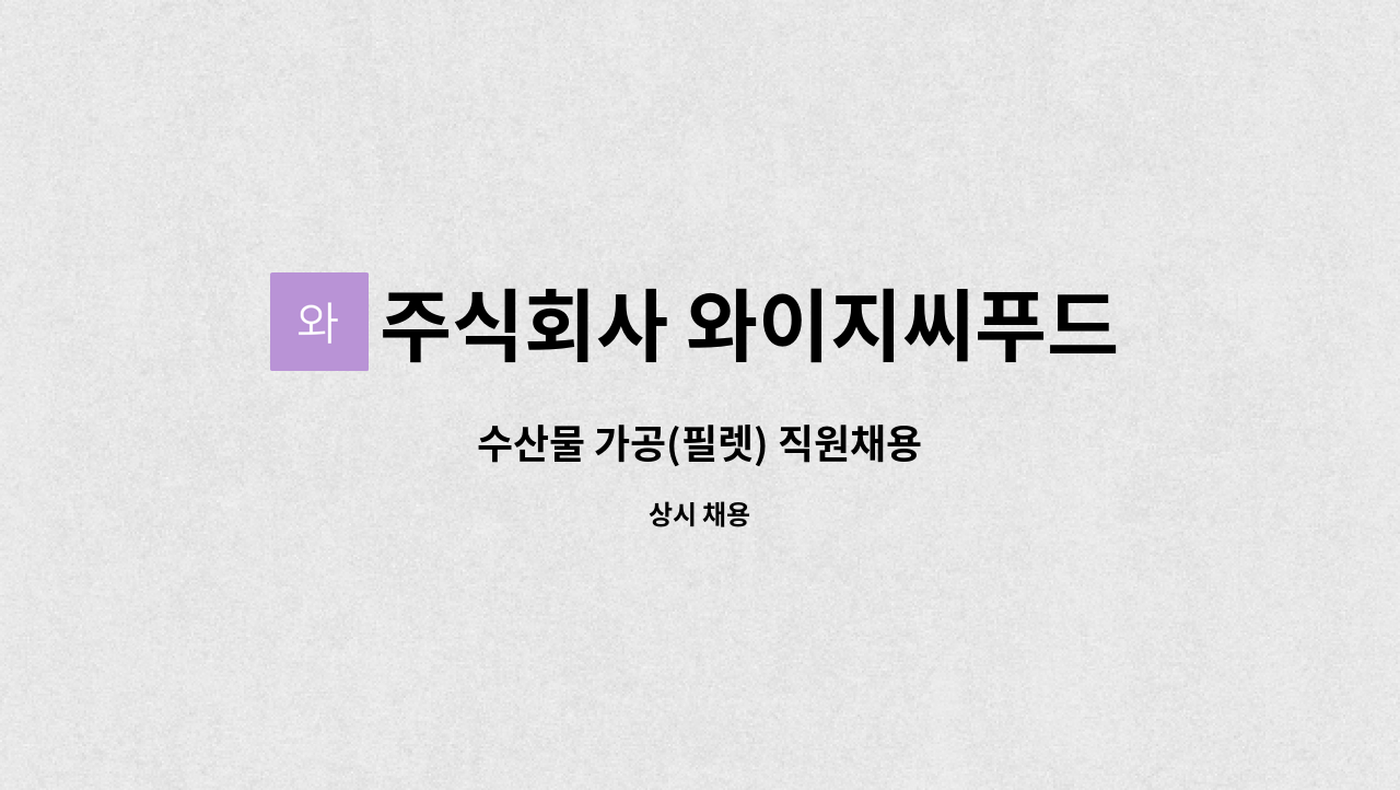 주식회사 와이지씨푸드 : 수산물 가공(필렛) 직원채용 | 더팀스 수산물 가공(필렛) 직원채용 by 주식회사 와이지씨푸드