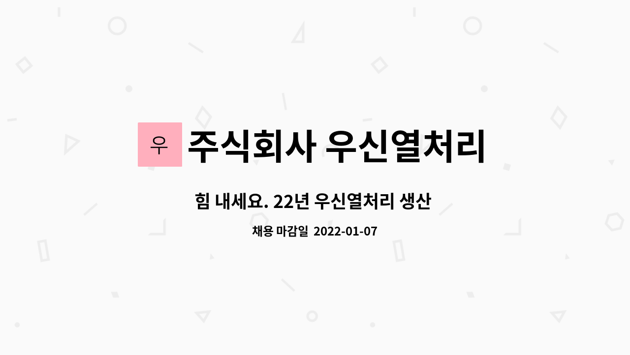 주식회사 우신열처리 : 힘 내세요. 22년 우신열처리 생산 오퍼레이터 모집(경력 무관) | 더팀스 힘 내세요. 22년 우신열처리 생산 오퍼레이터... 