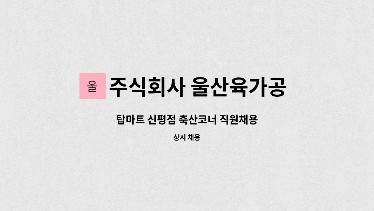 주식회사 울산육가공 부산지점 : 탑마트 신평점 축산코너 직원채용 | 더팀스 탑마트 신평점 축산코너 직원채용 by 주식회사 울산육가공 부산지점