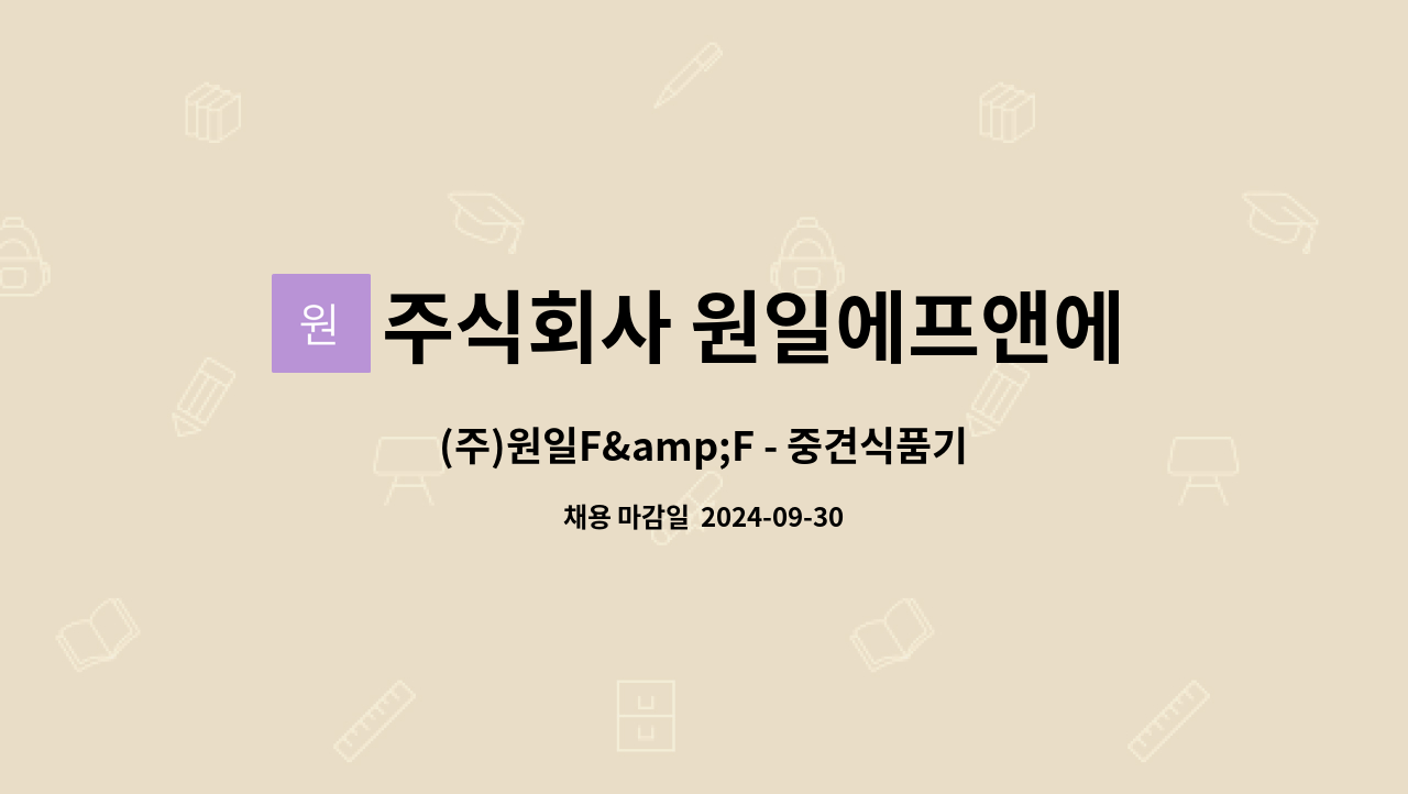 주식회사 원일에프앤에프 : (주)원일F&F - 중견식품기업 생산 오퍼레이터 모집 (*음성고용센터 채용대행) | 더팀스 (주)원일F&F - 중견식품기업... 
