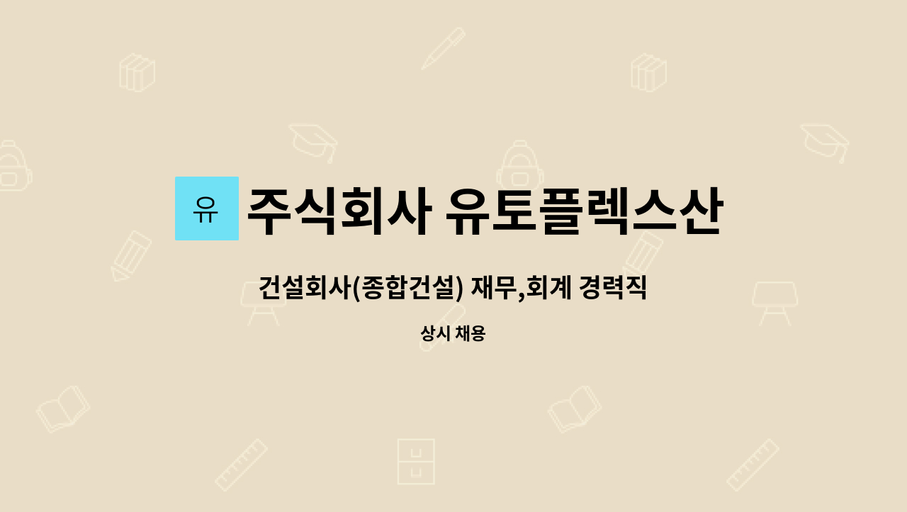 주식회사 유토플렉스산업개발 : 건설회사(종합건설) 재무,회계 경력직 채용 (경력 5년 이상) | 더팀스 건설회사(종합건설) 재무,회계 경력직 채용... 