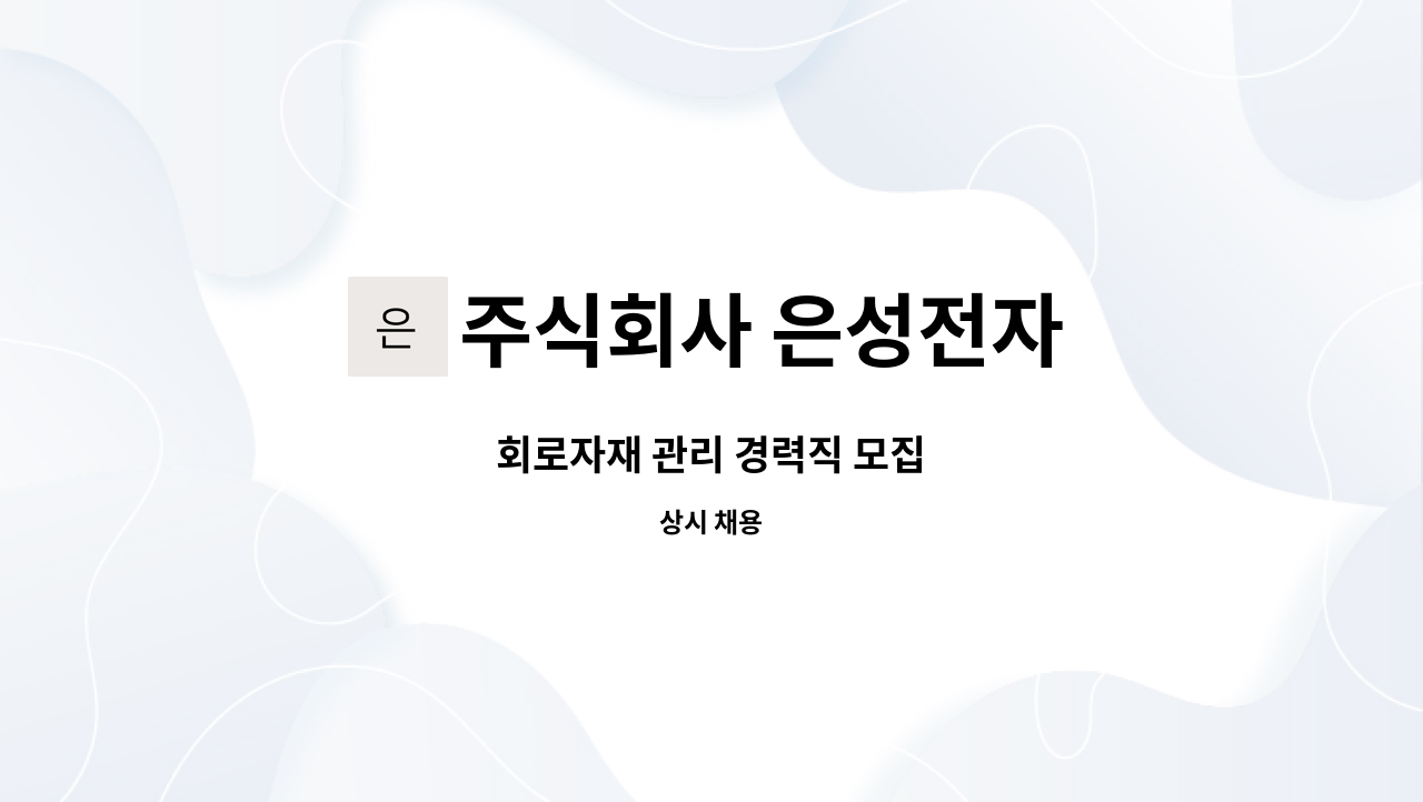 주식회사 은성전자 : 회로자재 관리 경력직 모집 | 더팀스 회로자재 관리 경력직 모집 by 주식회사 은성전자