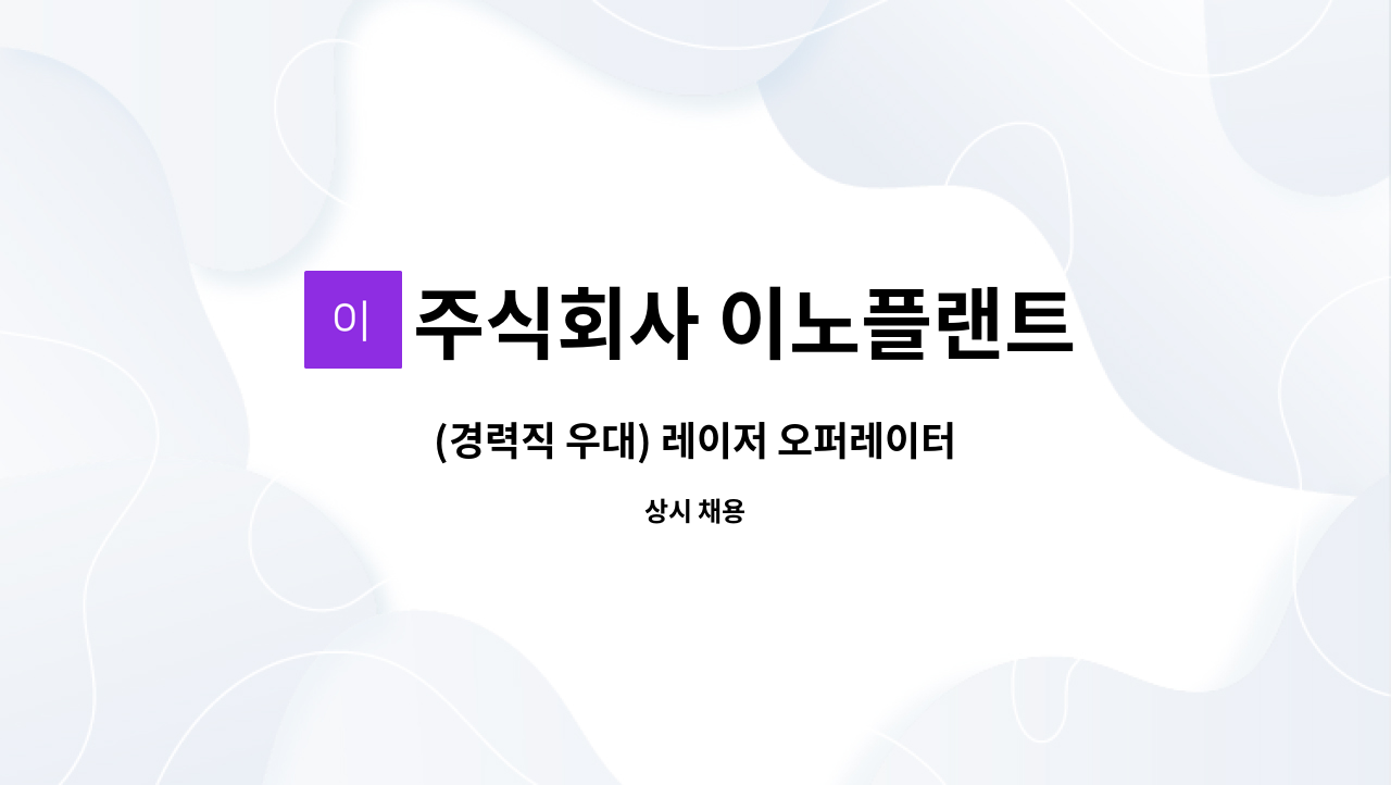 주식회사 이노플랜트 : (경력직 우대) 레이저 오퍼레이터 | 더팀스 (경력직 우대) 레이저 오퍼레이터 by 주식회사 이노플랜트