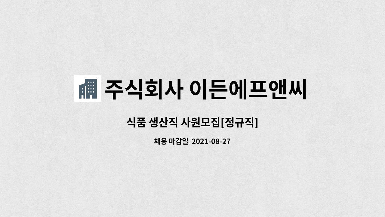 주식회사 이든에프앤씨 : 식품 생산직 사원모집[정규직] | 더팀스 식품 생산직 사원모집[정규직] by 주식회사 이든에프앤씨