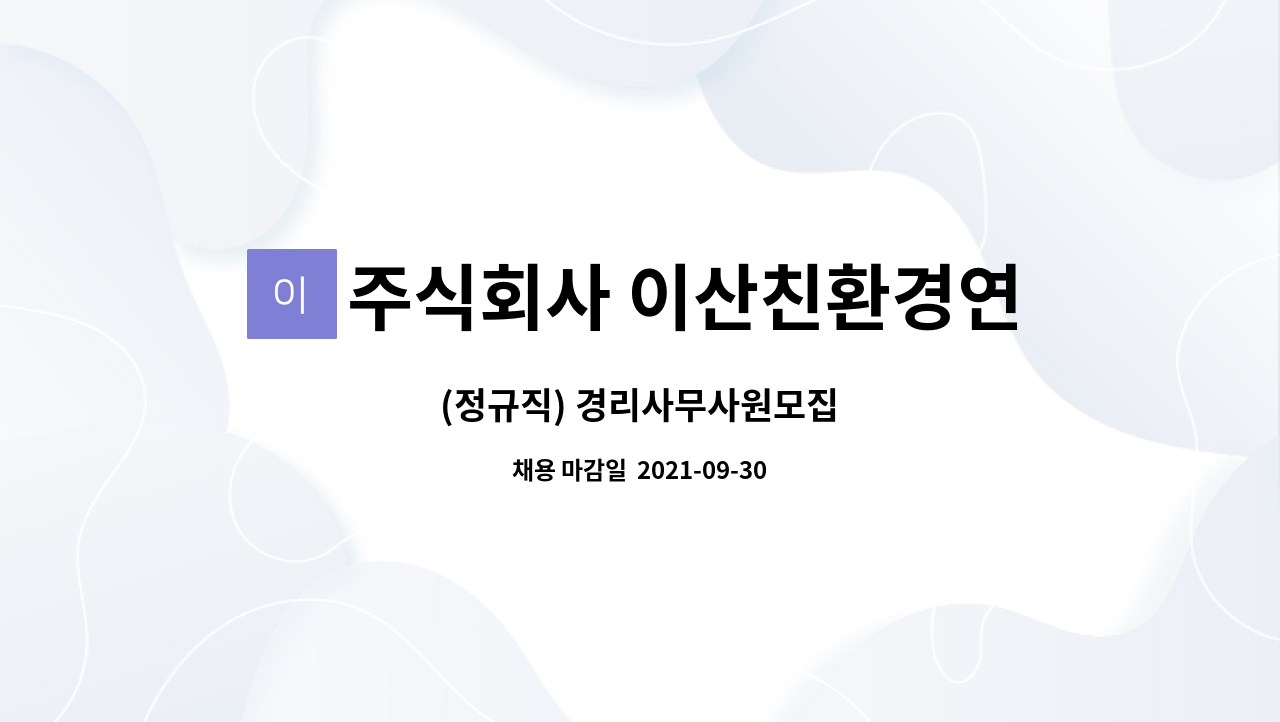 주식회사 이산친환경연구원 : (정규직) 경리사무사원모집 | 더팀스 (정규직) 경리사무사원모집 by 주식회사 이산친환경연구원