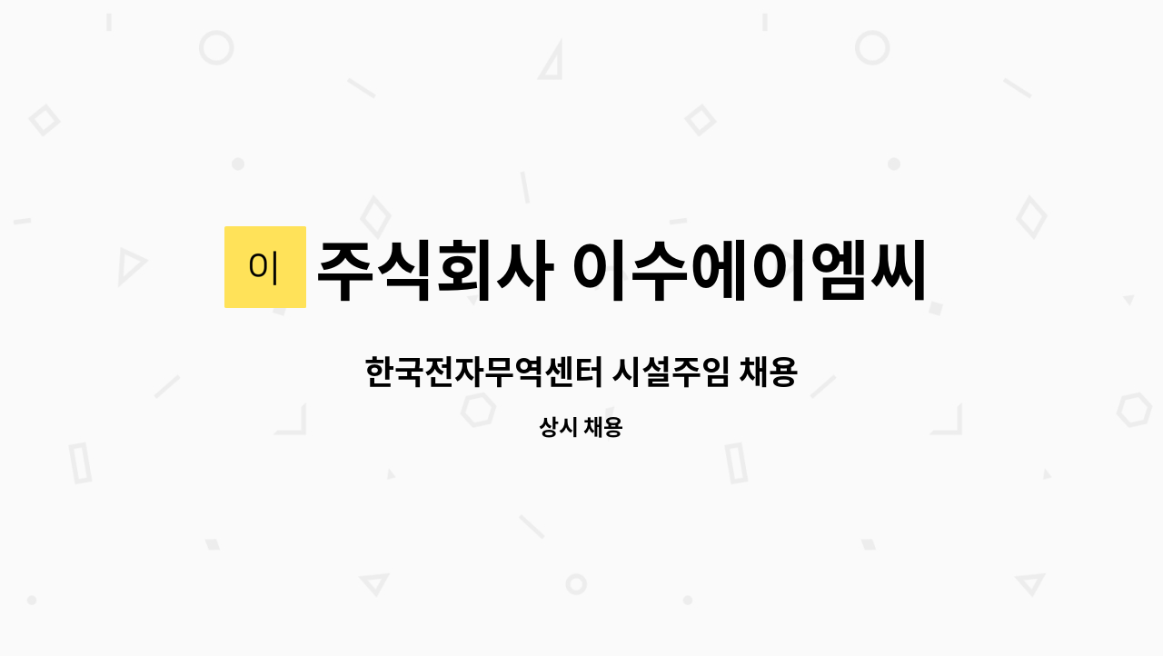주식회사 이수에이엠씨 : 한국전자무역센터 시설주임 채용 | 더팀스 한국전자무역센터 시설주임 채용 by 주식회사 이수에이엠씨