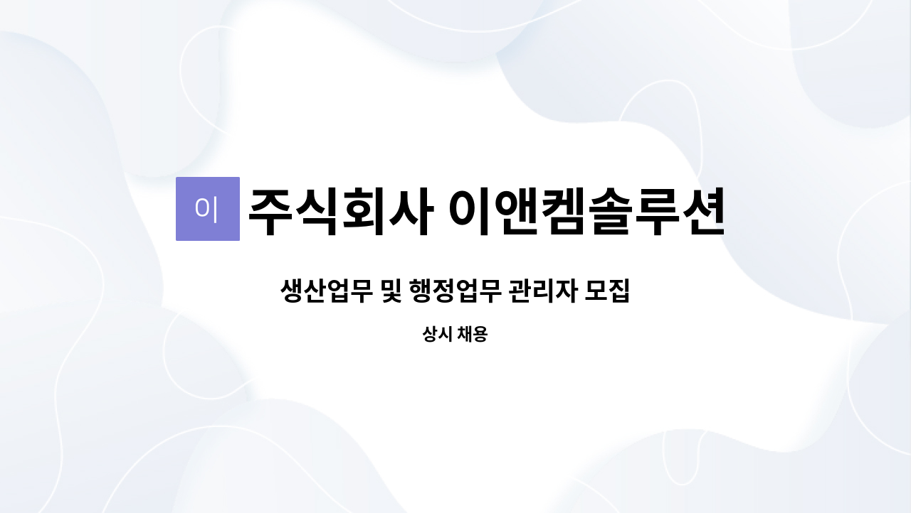 주식회사 이앤켐솔루션 강릉지점 : 생산업무 및 행정업무 관리자 모집... 생산업무 및 행정업무 관리자 모집 by 주식회사 이앤켐솔루션 강릉지점