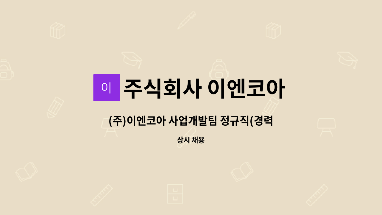 주식회사 이엔코아 : (주)이엔코아 사업개발팀 정규직(경력) 모집 | 더팀스 (주)이엔코아 사업개발팀 정규직(경력) 모집 by 주식회사 이엔코아