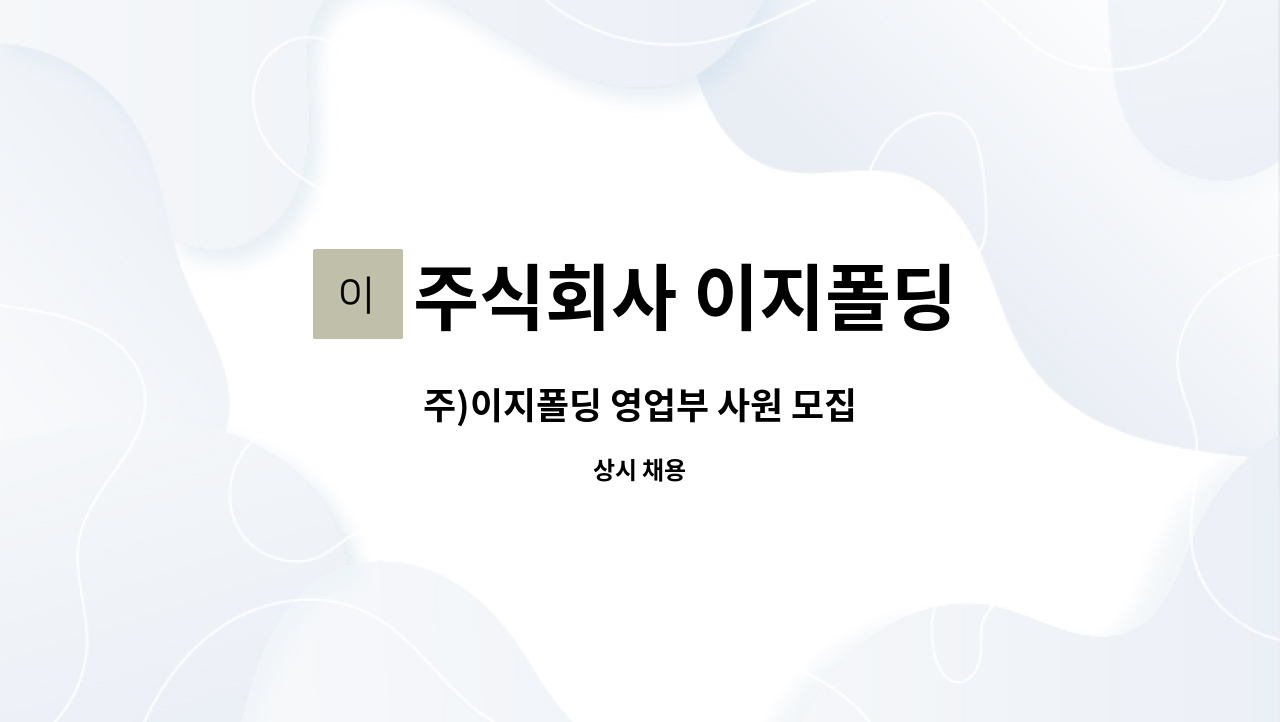 주식회사 이지폴딩 : 주)이지폴딩 영업부 사원 모집 | 더팀스 주)이지폴딩 영업부 사원 모집 by 주식회사 이지폴딩