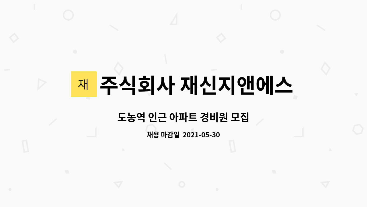 주식회사 재신지앤에스 : 도농역 인근 아파트 경비원 모집 | 더팀스 도농역 인근 아파트 경비원 모집 by 주식회사 재신지앤에스