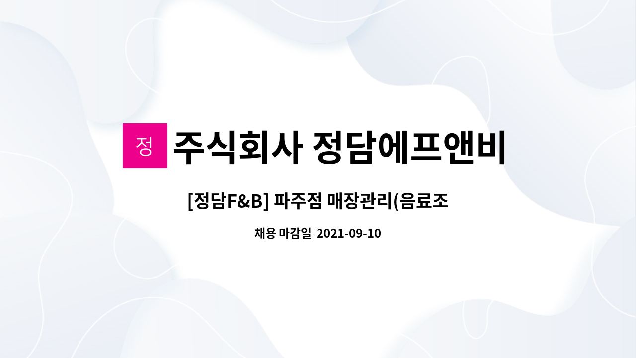주식회사 정담에프앤비 : [정담F&B] 파주점 매장관리(음료조리,고객응대등) 정규직 채용 | 더팀스 [정담F&B] 파주점 매장관리(음료조리... 