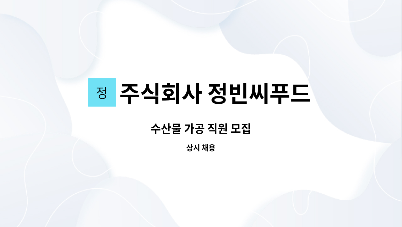 주식회사 정빈씨푸드 : 수산물 가공 직원 모집 | 더팀스 수산물 가공 직원 모집 by 주식회사 정빈씨푸드