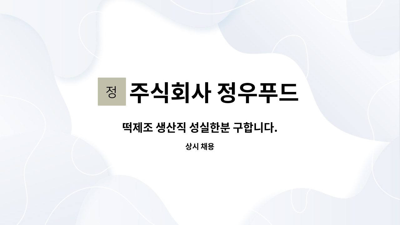 주식회사 정우푸드 : 떡제조 생산직 성실한분 구합니다. | 더팀스 떡제조 생산직 성실한분 구합니다. by 주식회사 정우푸드
