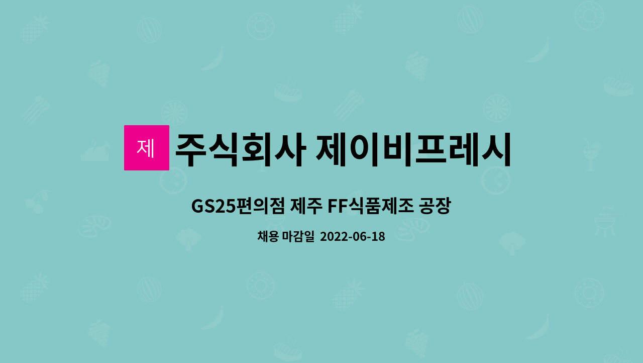 주식회사 제이비프레시 : GS25편의점 제주 FF식품제조 공장 자재직원을 구합니다. | 더팀스 GS25편의점 제주 FF식품제조 공장 자재직원을... 