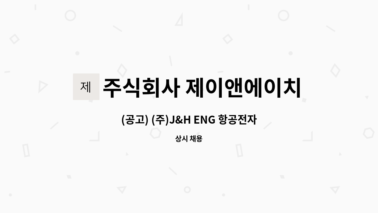주식회사 제이앤에이치이엔지 : (공고) (주)J&H ENG 항공전자 신입/경력 채용 | 더팀스 (공고) (주)J&H ENG 항공전자 신입/경력 채용 by 주식회사... 