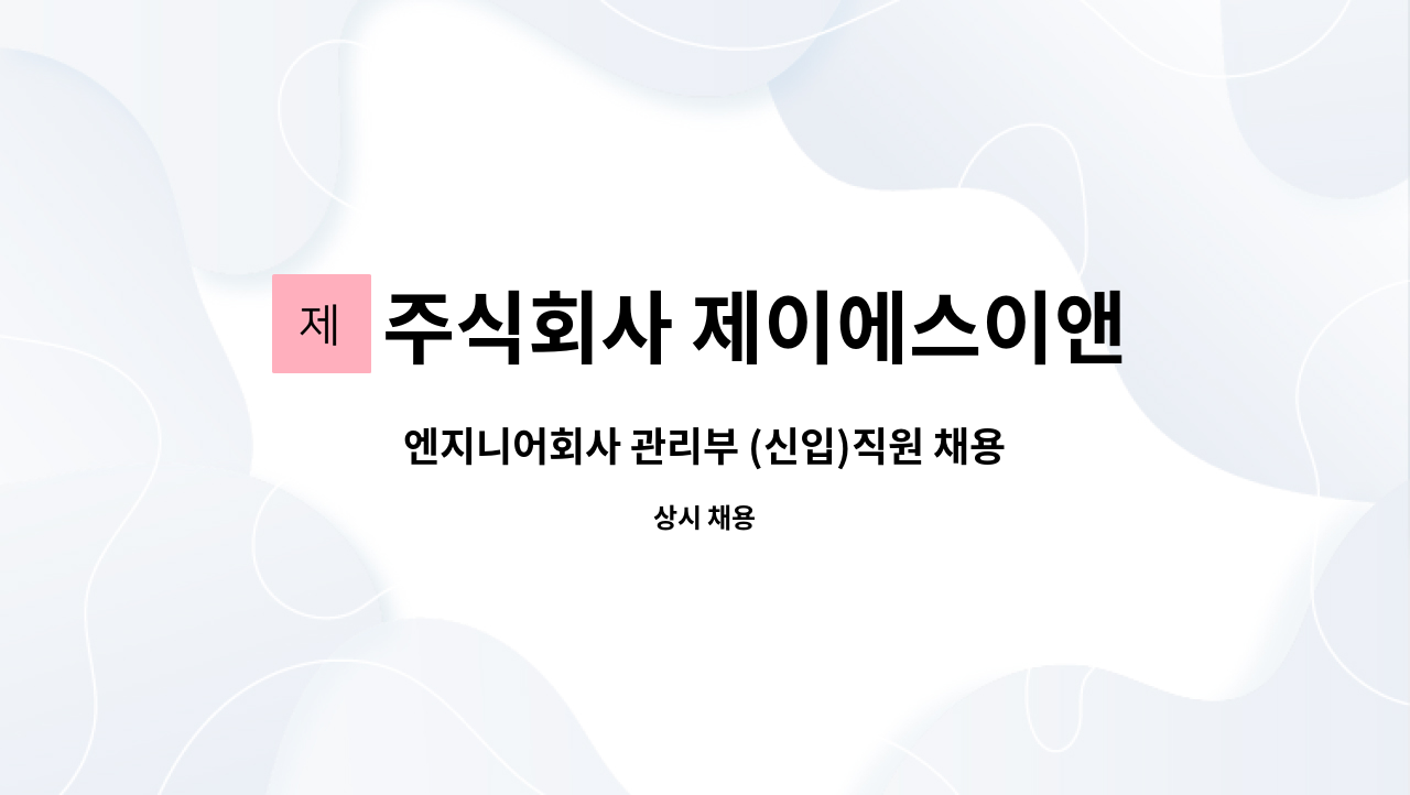 주식회사 제이에스이앤씨 : 엔지니어회사 관리부 (신입)직원 채용 | 더팀스 엔지니어회사 관리부 (신입)직원 채용 by 주식회사 제이에스이앤씨