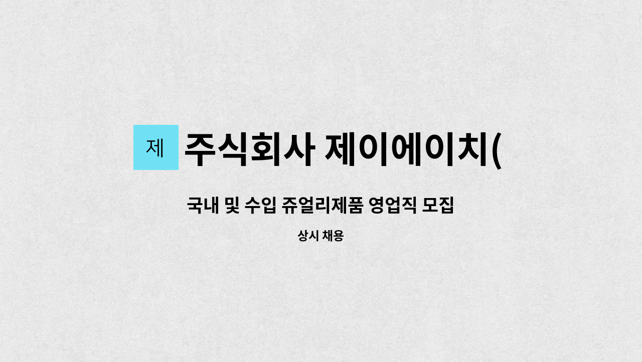주식회사 제이에이치(JHCo,Ltd) : 국내 및 수입 쥬얼리제품 영업직 모집 | 더팀스 국내 및 수입 쥬얼리제품 영업직 모집 by 주식회사... 