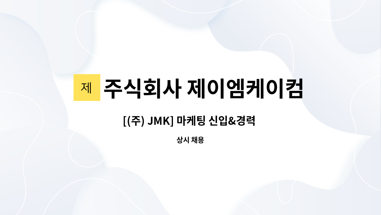 주식회사 제이엠케이컴퍼니 : [(주) JMK] 마케팅 신입&경력 채용 | 더팀스 [(주) JMK] 마케팅 신입&경력 채용 by 주식회사 제이엠케이컴퍼니