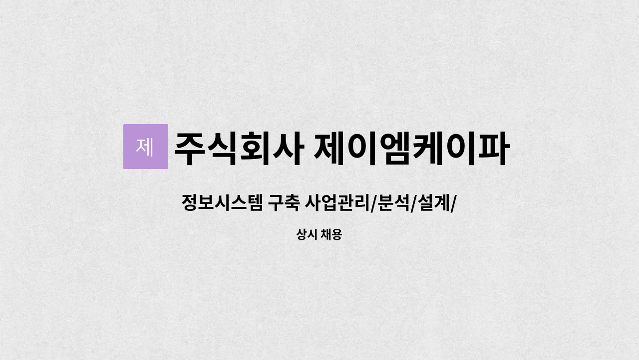 주식회사 제이엠케이파트너스 : 정보시스템 구축 사업관리/분석/설계/PL 경령자 채용 | 더팀스 정보시스템 구축 사업관리/분석/설계/PL 경령자... 