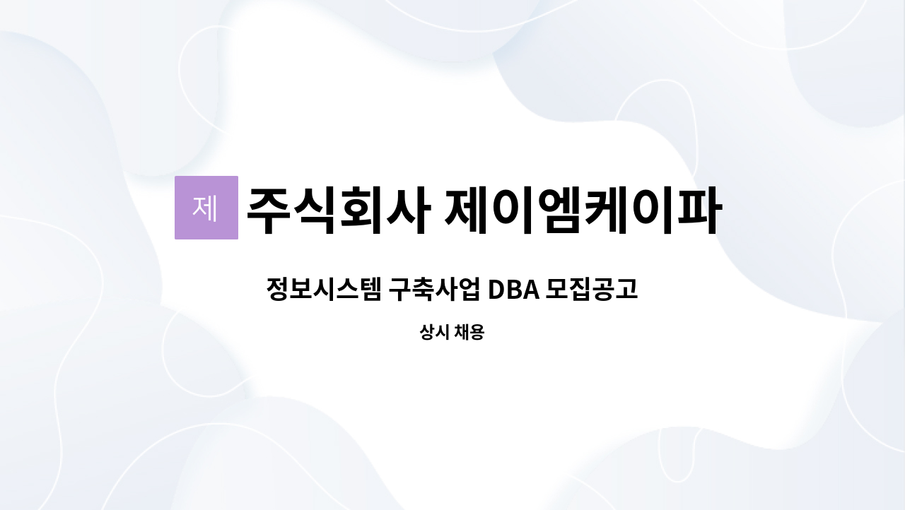 주식회사 제이엠케이파트너스 : 정보시스템 구축사업 DBA 모집공고 | 더팀스 정보시스템 구축사업 DBA 모집공고 by 주식회사 제이엠케이파트너스