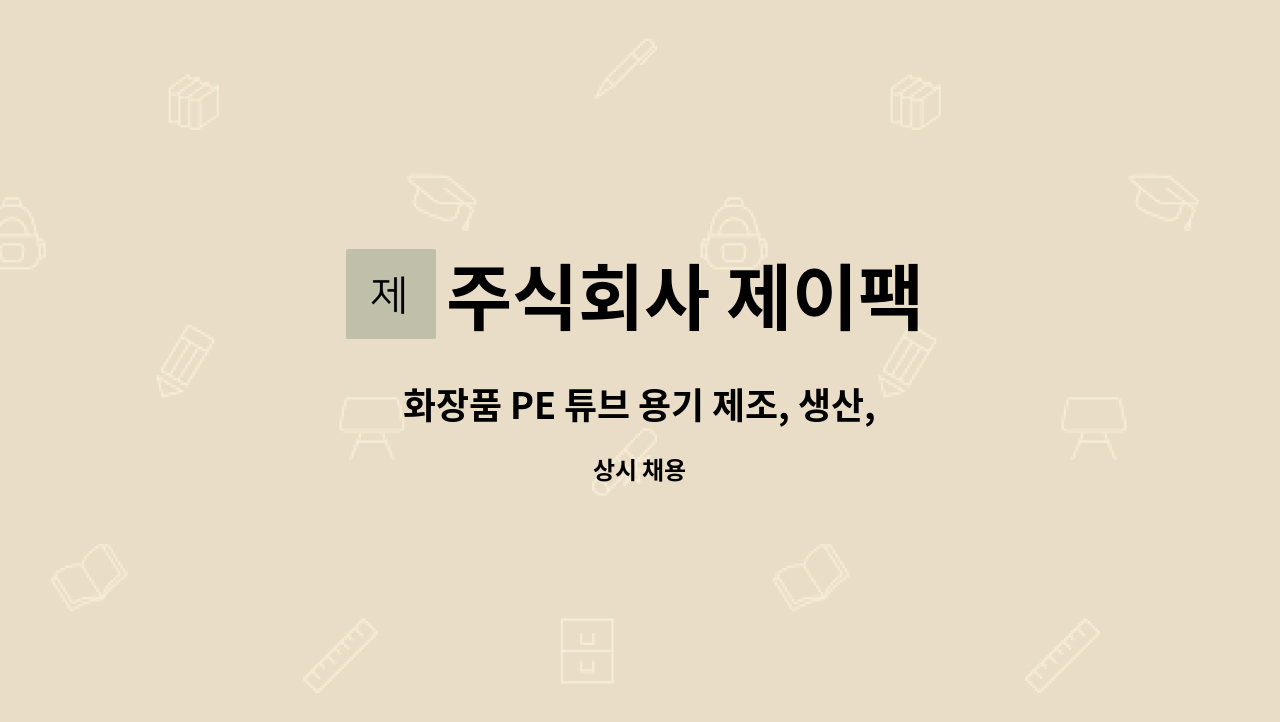 주식회사 제이팩 : 화장품 PE 튜브 용기 제조, 생산, 현장직 모집 | 더팀스 화장품 PE 튜브 용기 제조, 생산, 현장직 모집 by 주식회사 제이팩