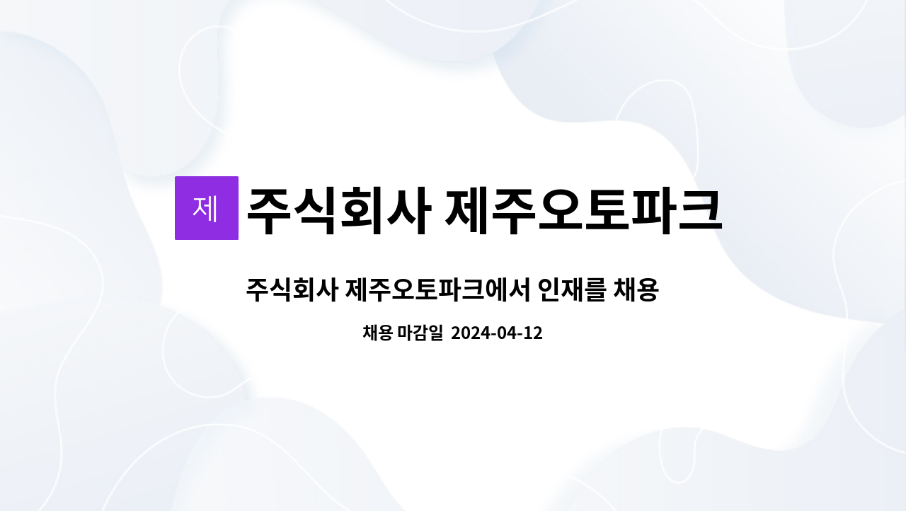 주식회사 제주오토파크 : 주식회사 제주오토파크에서 인재를 채용합니다 | 더팀스 주식회사 제주오토파크에서 인재를 채용합니다 by 주식회사... 