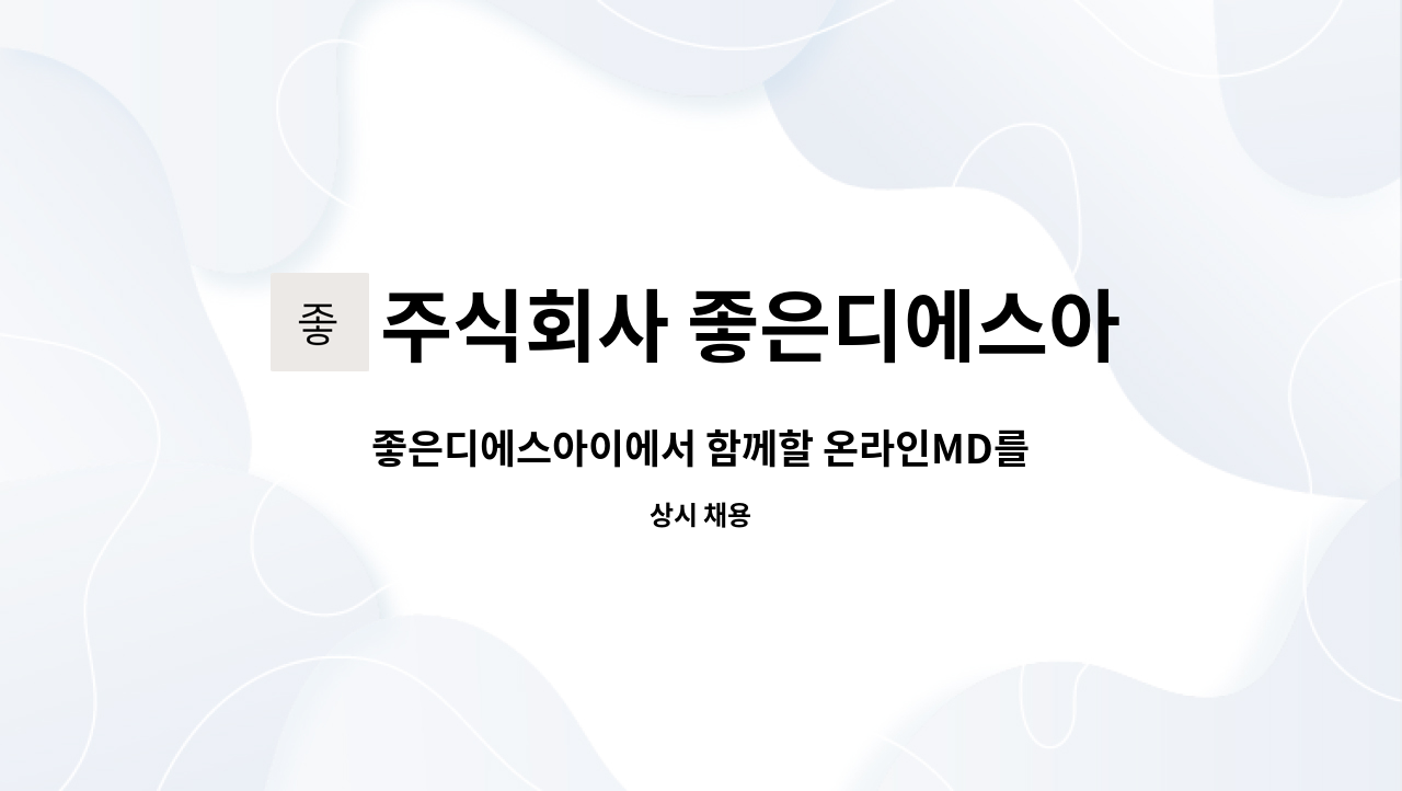 주식회사 좋은디에스아이 : 좋은디에스아이에서 함께할 온라인MD를 모집합니다. | 더팀스 좋은디에스아이에서 함께할 온라인MD를 모집합니다.... 
