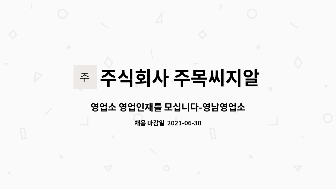 주식회사 주목씨지알 : 영업소 영업인재를 모십니다-영남영업소(경남,북, 부산) 근무가능자 | 더팀스 영업소 영업인재를 모십니다-영남영업소... 