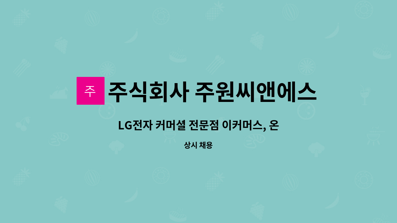 주식회사 주원씨앤에스 : LG전자 커머셜 전문점 이커머스, 온라인마케팅 담당자 모집 | 더팀스 LG전자 커머셜 전문점 이커머스, 온라인마케팅... 