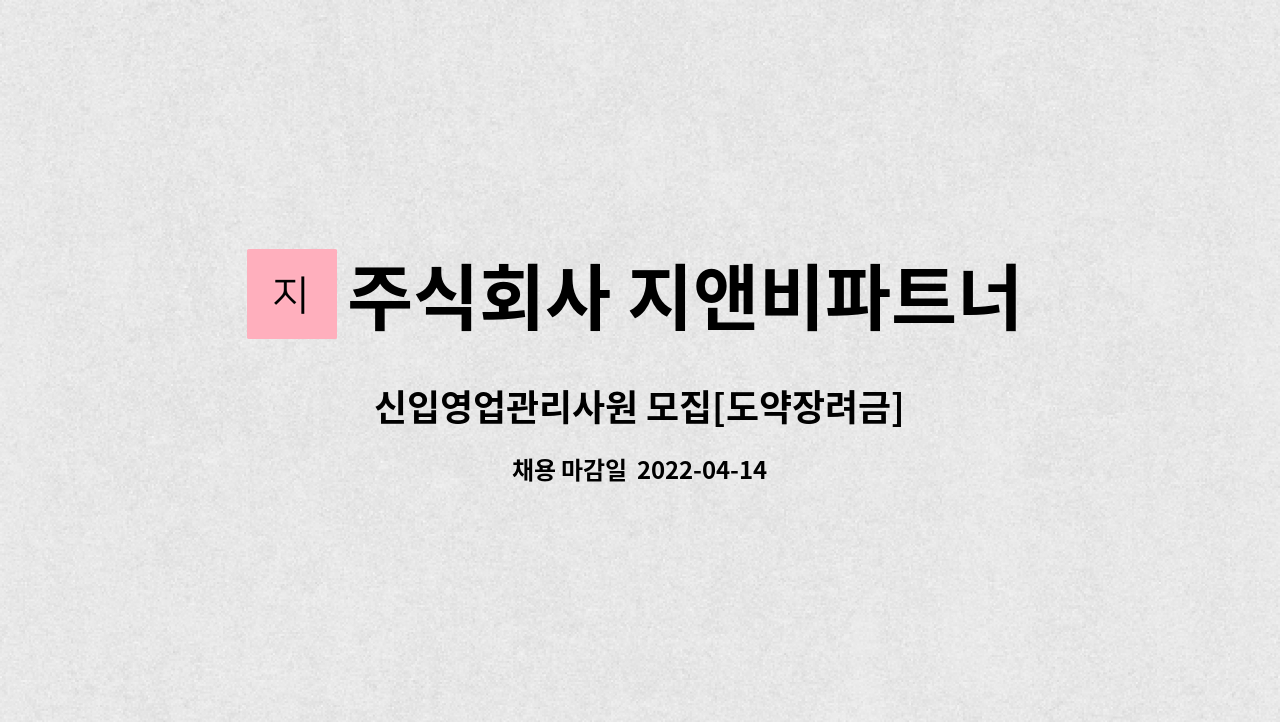 주식회사 지앤비파트너스 : 신입영업관리사원 모집[도약장려금] | 더팀스 신입영업관리사원 모집[도약장려금] by 주식회사 지앤비파트너스