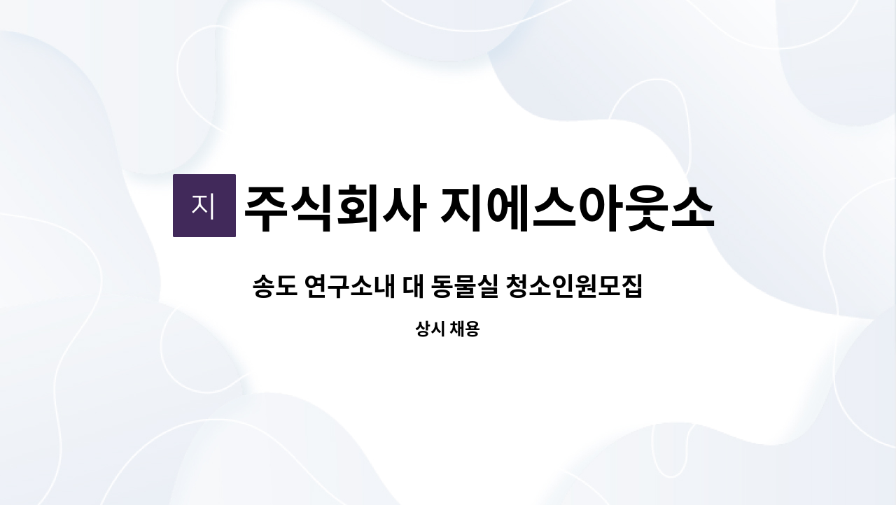 주식회사 지에스아웃소싱 : 송도 연구소내 대 동물실 청소인원모집 | 더팀스 송도 연구소내 대 동물실 청소인원모집 by 주식회사 지에스아웃소싱