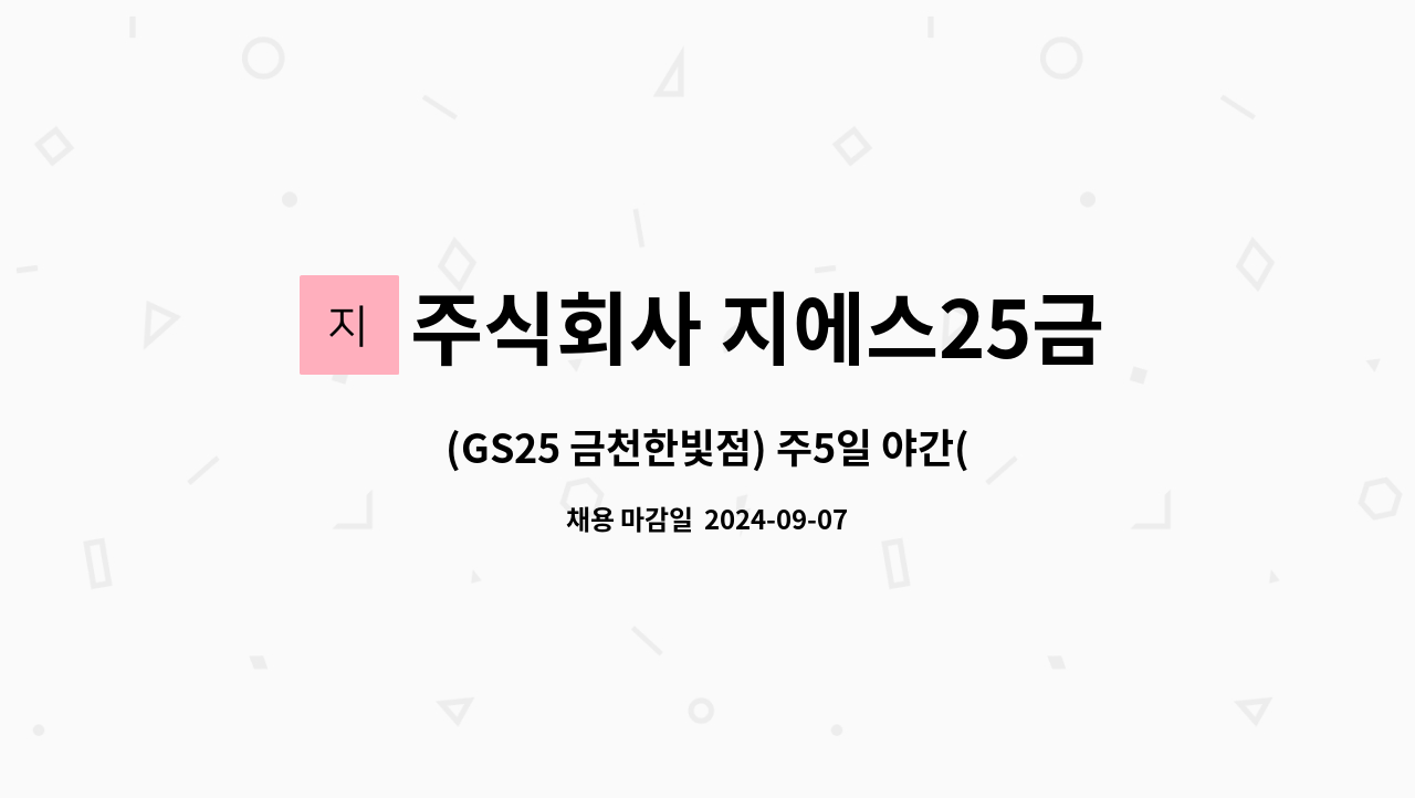 주식회사 지에스25금천한빛 : (GS25 금천한빛점) 주5일 야간(22:00~08:00) 스토어매니저 모집합니다. | 더팀스 (GS25 금천한빛점) 주5일... 