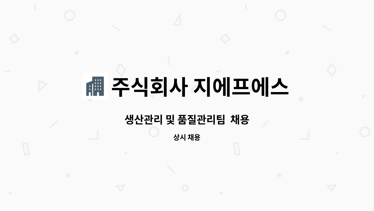 주식회사 지에프에스 : 생산관리 및 품질관리팀 채용 | 더팀스 생산관리 및 품질관리팀  채용 by 주식회사 지에프에스