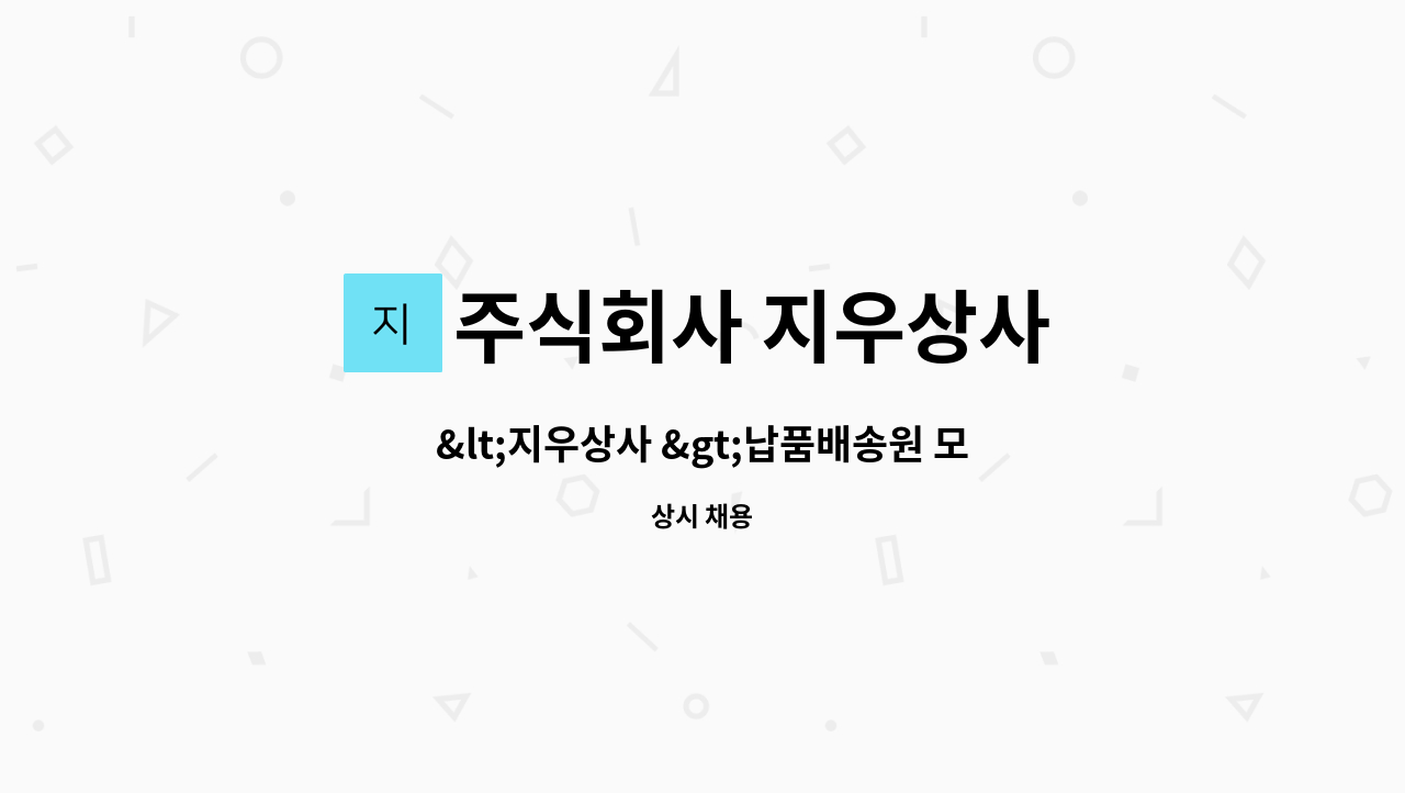 주식회사 지우상사 : <지우상사 >납품배송원 모집 | 더팀스 <지우상사 >납품배송원 모집 by 주식회사 지우상사