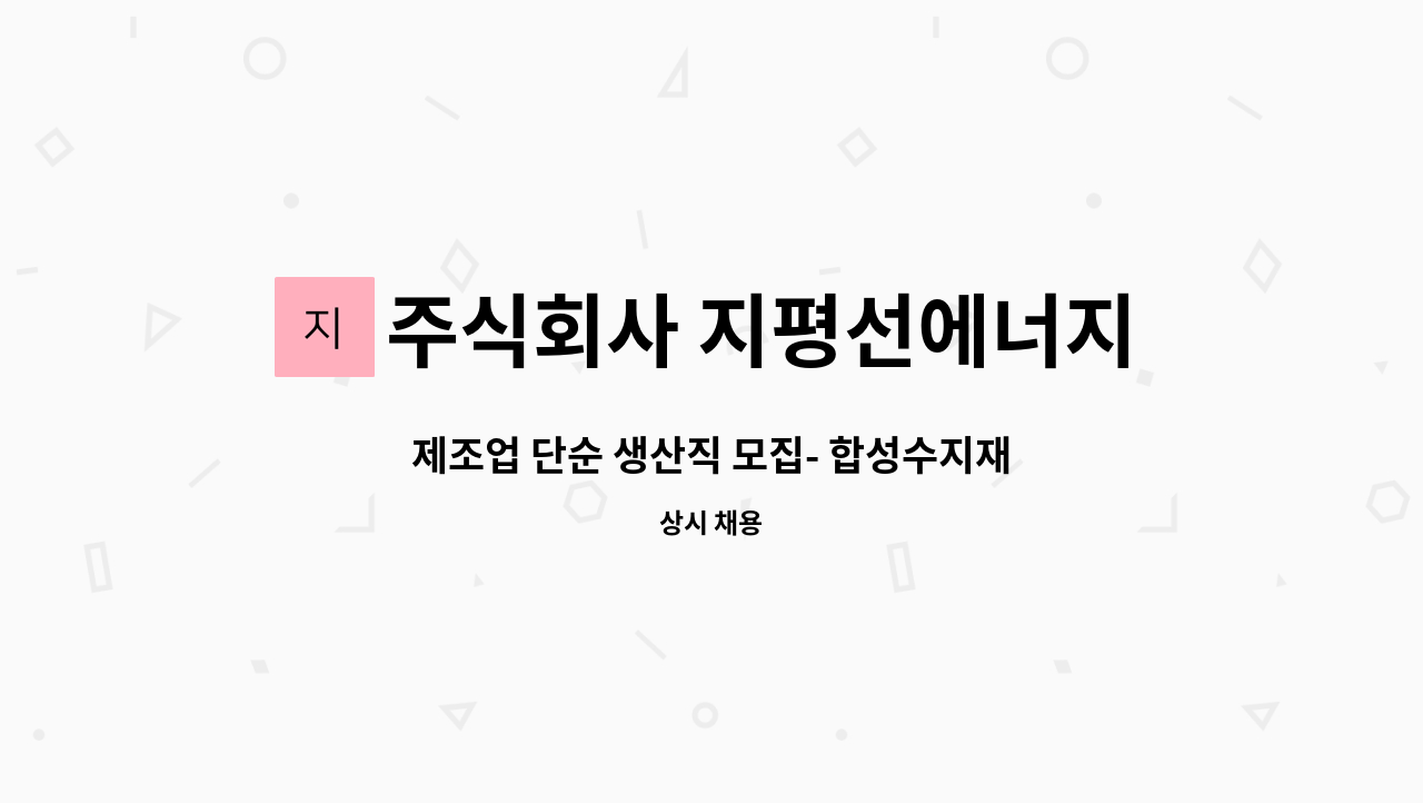 주식회사 지평선에너지 : 제조업 단순 생산직 모집... 더팀스 제조업 단순 생산직 모집- 합성수지재생원료생산 by 주식회사 지평선에너지