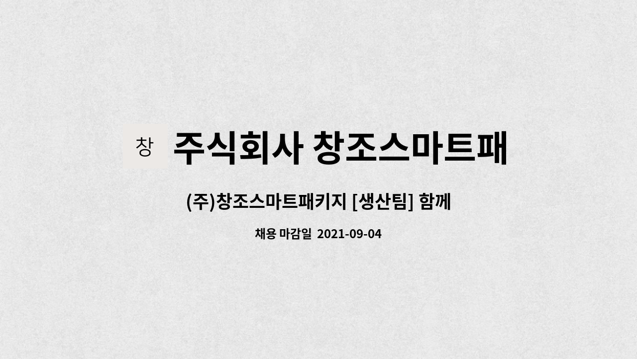 주식회사 창조스마트패키지 : (주)창조스마트패키지 [생산팀] 함께... (주)창조스마트패키지 [생산팀] 함께 일하실 생산 보조 모집 by 주식회사... 