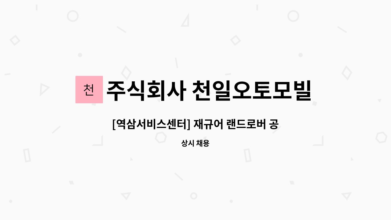 주식회사 천일오토모빌 : [역삼서비스센터] 재규어 랜드로버 공식 서비스센터 일반정비 직원 채용 | 더팀스 [역삼서비스센터] 재규어 랜드로버... 