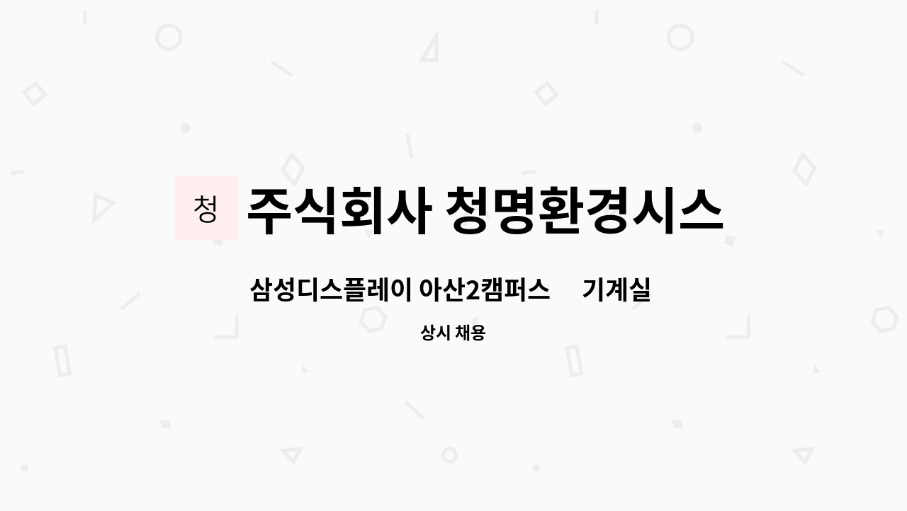 주식회사 청명환경시스템 : 삼성디스플레이 아산2캠퍼스內 기계실... 아산2캠퍼스內 기계실 청소 부문 채용 by 주식회사 청명환경시스템