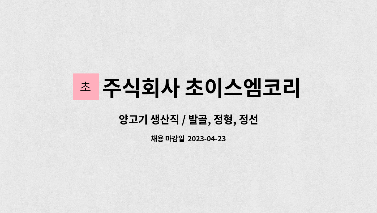주식회사 초이스엠코리아 : 양고기 생산직 / 발골, 정형, 정선 작업하실... 발골, 정형, 정선 작업하실 직원 모집합니다. by 주식회사 초이스엠코리아