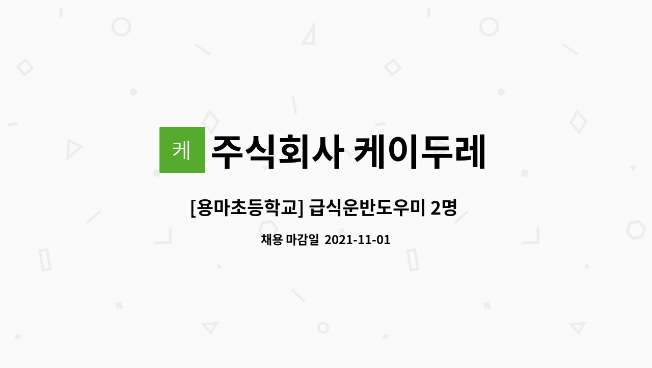 주식회사 케이두레 : [용마초등학교] 급식운반도우미 2명 (보건증소지자 또는 발급가능자) | 더팀스 [용마초등학교] 급식운반도우미 2명... 