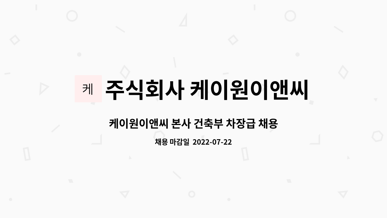 주식회사 케이원이앤씨 : 케이원이앤씨 본사 건축부 차장급 채용 | 더팀스 케이원이앤씨 본사 건축부 차장급 채용 by 주식회사 케이원이앤씨