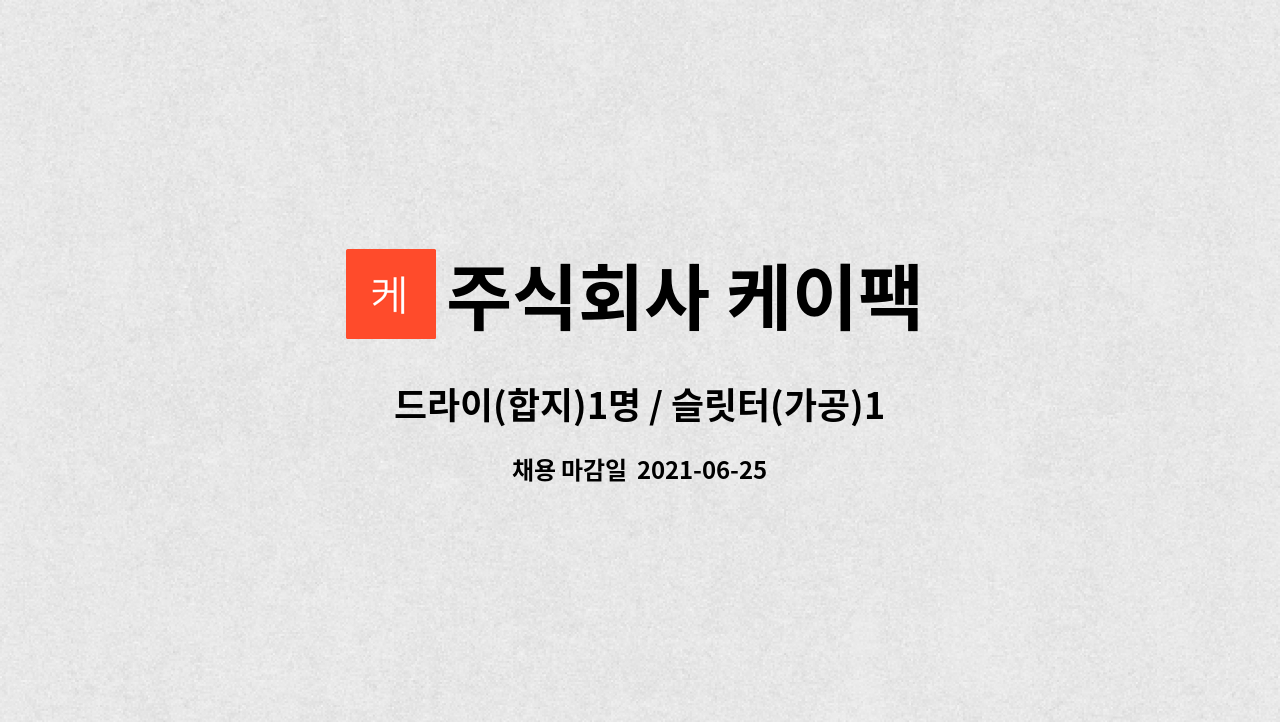 주식회사 케이팩 : 드라이(합지)1명 / 슬릿터(가공)1명 생산직 정직원 모집합니다. | 더팀스 드라이(합지)1명 / 슬릿터(가공)1명 생산직 정직원... 