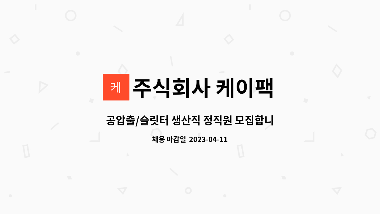 주식회사 케이팩 : 공압출/슬릿터 생산직 정직원 모집합니다. (경력무관) | 더팀스 공압출/슬릿터 생산직 정직원 모집합니다. (경력무관) by... 