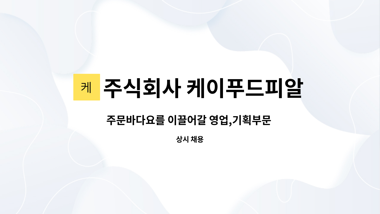 주식회사 케이푸드피알 : 주문바다요를 이끌어갈 영업,기획부문 인재를... 이끌어갈 영업,기획부문 인재를 구합니다. by 주식회사 케이푸드피알