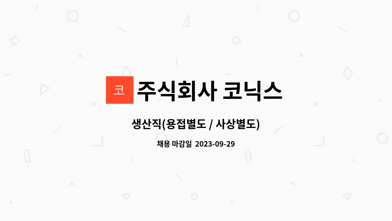 주식회사 코닉스 : 생산직(용접별도 / 사상별도) | 더팀스 생산직(용접별도 / 사상별도) by 주식회사 코닉스