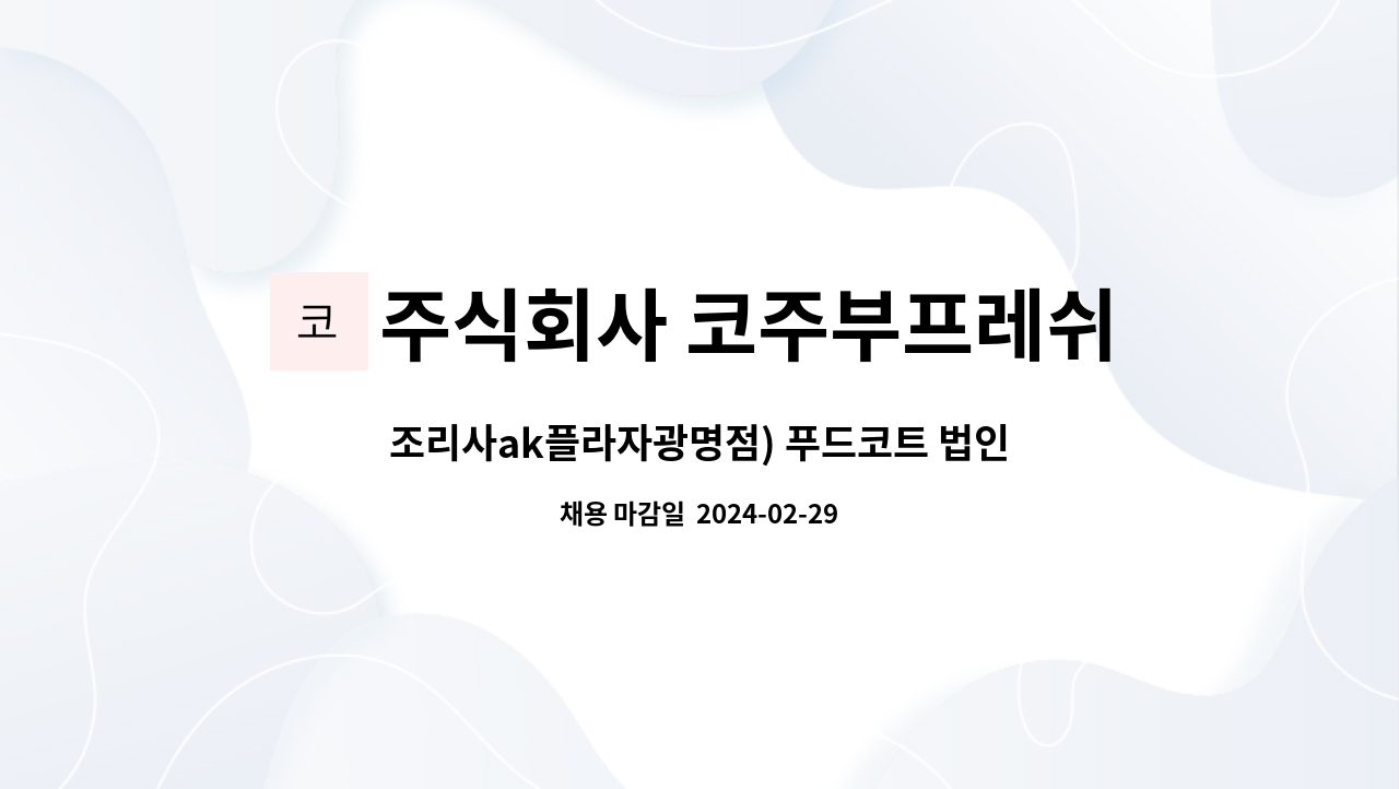주식회사 코주부프레쉬쿡 : 조리사ak플라자광명점) 푸드코트 법인가맹 운영식당 직원채용 | 더팀스 조리사ak플라자광명점) 푸드코트 법인가맹... 