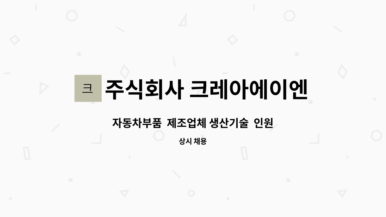 주식회사 크레아에이엔 : 자동차부품 제조업체 생산기술 인원 채용 | 더팀스 자동차부품  제조업체 생산기술  인원 채용 by 주식회사 크레아에이엔