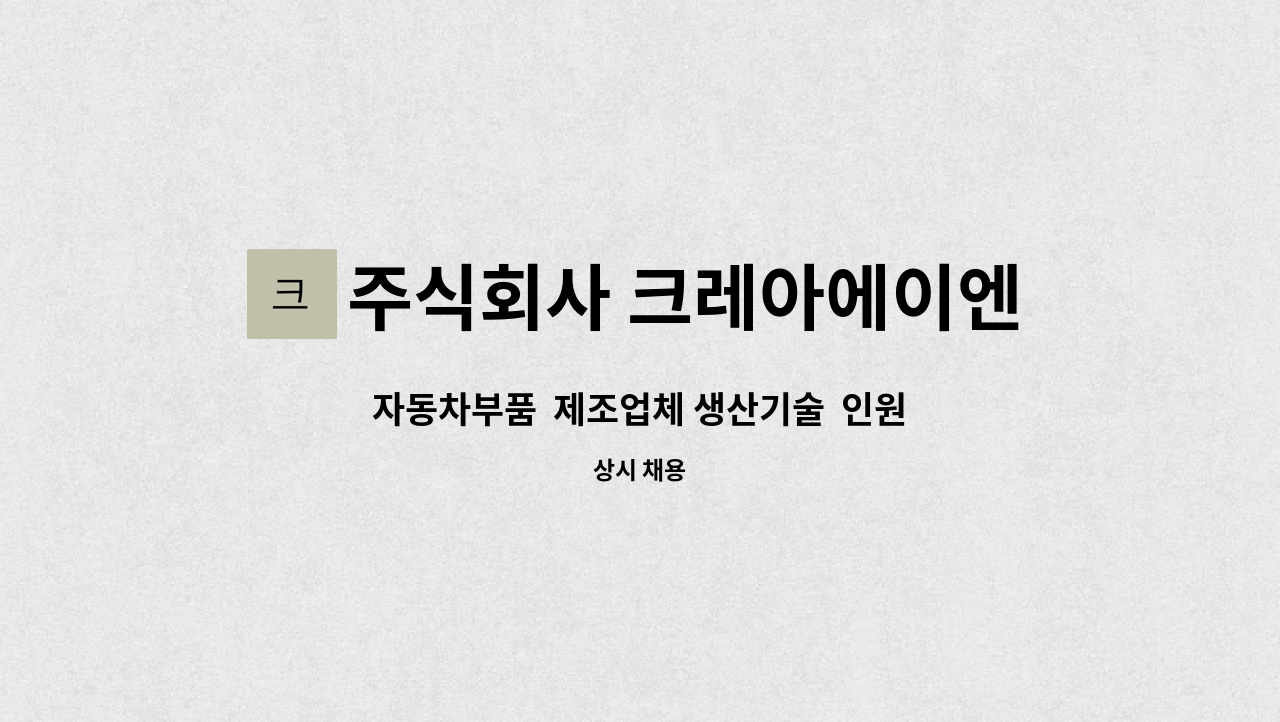 주식회사 크레아에이엔 : 자동차부품 제조업체 생산기술 인원 채용 | 더팀스 자동차부품  제조업체 생산기술  인원 채용 by 주식회사 크레아에이엔