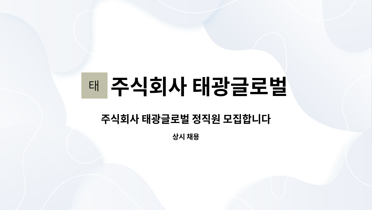 주식회사 태광글로벌 : 주식회사 태광글로벌 정직원 모집합니다. | 더팀스 주식회사 태광글로벌 정직원 모집합니다. by 주식회사 태광글로벌